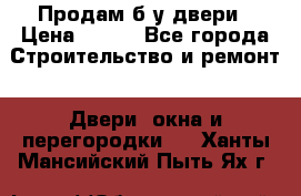 Продам б/у двери › Цена ­ 900 - Все города Строительство и ремонт » Двери, окна и перегородки   . Ханты-Мансийский,Пыть-Ях г.